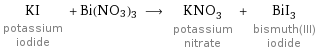 KI potassium iodide + Bi(NO3)3 ⟶ KNO_3 potassium nitrate + BiI_3 bismuth(III) iodide