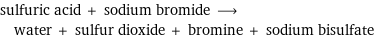 sulfuric acid + sodium bromide ⟶ water + sulfur dioxide + bromine + sodium bisulfate