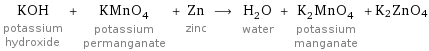 KOH potassium hydroxide + KMnO_4 potassium permanganate + Zn zinc ⟶ H_2O water + K_2MnO_4 potassium manganate + K2ZnO4