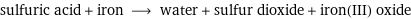 sulfuric acid + iron ⟶ water + sulfur dioxide + iron(III) oxide