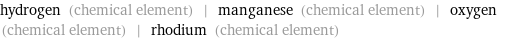 hydrogen (chemical element) | manganese (chemical element) | oxygen (chemical element) | rhodium (chemical element)