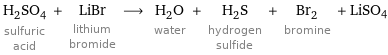 H_2SO_4 sulfuric acid + LiBr lithium bromide ⟶ H_2O water + H_2S hydrogen sulfide + Br_2 bromine + LiSO4