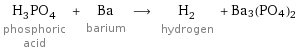 H_3PO_4 phosphoric acid + Ba barium ⟶ H_2 hydrogen + Ba3(PO4)2