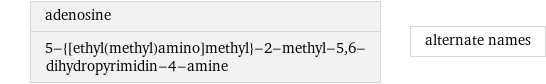 adenosine 5-{[ethyl(methyl)amino]methyl}-2-methyl-5, 6-dihydropyrimidin-4-amine | alternate names