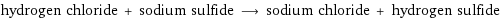 hydrogen chloride + sodium sulfide ⟶ sodium chloride + hydrogen sulfide