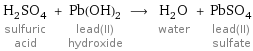 H_2SO_4 sulfuric acid + Pb(OH)_2 lead(II) hydroxide ⟶ H_2O water + PbSO_4 lead(II) sulfate