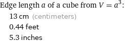 Edge length a of a cube from V = a^3:  | 13 cm (centimeters)  | 0.44 feet  | 5.3 inches