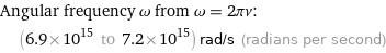 Angular frequency ω from ω = 2πν:  | (6.9×10^15 to 7.2×10^15) rad/s (radians per second)