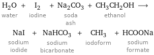 H_2O water + I_2 iodine + Na_2CO_3 soda ash + CH_3CH_2OH ethanol ⟶ NaI sodium iodide + NaHCO_3 sodium bicarbonate + CHI_3 iodoform + HCOONa sodium formate