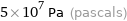 5×10^7 Pa (pascals)
