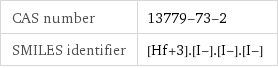 CAS number | 13779-73-2 SMILES identifier | [Hf+3].[I-].[I-].[I-]