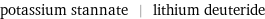 potassium stannate | lithium deuteride