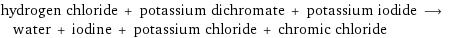 hydrogen chloride + potassium dichromate + potassium iodide ⟶ water + iodine + potassium chloride + chromic chloride