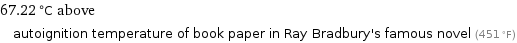 67.22 °C above autoignition temperature of book paper in Ray Bradbury's famous novel (451 °F)