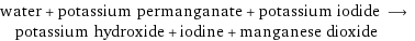 water + potassium permanganate + potassium iodide ⟶ potassium hydroxide + iodine + manganese dioxide