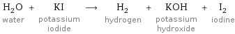 H_2O water + KI potassium iodide ⟶ H_2 hydrogen + KOH potassium hydroxide + I_2 iodine