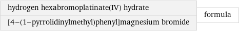 hydrogen hexabromoplatinate(IV) hydrate [4-(1-pyrrolidinylmethyl)phenyl]magnesium bromide | formula