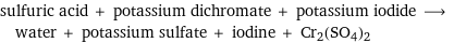 sulfuric acid + potassium dichromate + potassium iodide ⟶ water + potassium sulfate + iodine + Cr2(SO4)2