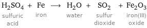 H_2SO_4 sulfuric acid + Fe iron ⟶ H_2O water + SO_2 sulfur dioxide + Fe_2O_3 iron(III) oxide