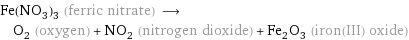 Fe(NO_3)_3 (ferric nitrate) ⟶ O_2 (oxygen) + NO_2 (nitrogen dioxide) + Fe_2O_3 (iron(III) oxide)