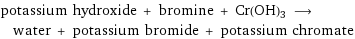 potassium hydroxide + bromine + Cr(OH)3 ⟶ water + potassium bromide + potassium chromate