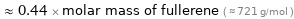  ≈ 0.44 × molar mass of fullerene ( ≈ 721 g/mol )