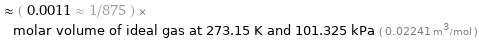  ≈ ( 0.0011 ≈ 1/875 ) × molar volume of ideal gas at 273.15 K and 101.325 kPa ( 0.02241 m^3/mol )