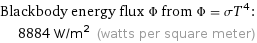 Blackbody energy flux Φ from Φ = σT^4:  | 8884 W/m^2 (watts per square meter)