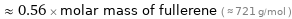  ≈ 0.56 × molar mass of fullerene ( ≈ 721 g/mol )