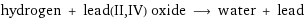 hydrogen + lead(II, IV) oxide ⟶ water + lead