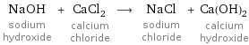 NaOH sodium hydroxide + CaCl_2 calcium chloride ⟶ NaCl sodium chloride + Ca(OH)_2 calcium hydroxide