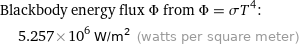 Blackbody energy flux Φ from Φ = σT^4:  | 5.257×10^6 W/m^2 (watts per square meter)