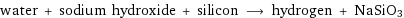 water + sodium hydroxide + silicon ⟶ hydrogen + NaSiO3