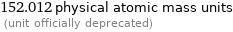 152.012 physical atomic mass units  (unit officially deprecated)