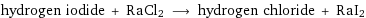 hydrogen iodide + RaCl2 ⟶ hydrogen chloride + RaI2