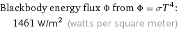 Blackbody energy flux Φ from Φ = σT^4:  | 1461 W/m^2 (watts per square meter)