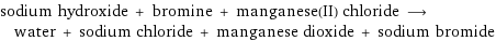 sodium hydroxide + bromine + manganese(II) chloride ⟶ water + sodium chloride + manganese dioxide + sodium bromide