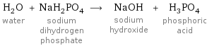 H_2O water + NaH_2PO_4 sodium dihydrogen phosphate ⟶ NaOH sodium hydroxide + H_3PO_4 phosphoric acid