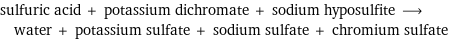 sulfuric acid + potassium dichromate + sodium hyposulfite ⟶ water + potassium sulfate + sodium sulfate + chromium sulfate