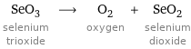 SeO_3 selenium trioxide ⟶ O_2 oxygen + SeO_2 selenium dioxide