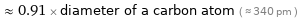  ≈ 0.91 × diameter of a carbon atom ( ≈ 340 pm )