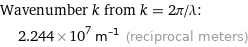 Wavenumber k from k = 2π/λ:  | 2.244×10^7 m^(-1) (reciprocal meters)