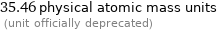 35.46 physical atomic mass units  (unit officially deprecated)