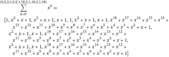 sum_(k=0)^({0, 2, 2, 1, 0, 2, 1, 18, 2, 1, 18, 2, 1, 18}) x^k = {1, x^2 + x + 1, x^2 + x + 1, x + 1, 1, x^2 + x + 1, x + 1, x^18 + x^17 + x^16 + x^15 + x^14 + x^13 + x^12 + x^11 + x^10 + x^9 + x^8 + x^7 + x^6 + x^5 + x^4 + x^3 + x^2 + x + 1, x^2 + x + 1, x + 1, x^18 + x^17 + x^16 + x^15 + x^14 + x^13 + x^12 + x^11 + x^10 + x^9 + x^8 + x^7 + x^6 + x^5 + x^4 + x^3 + x^2 + x + 1, x^2 + x + 1, x + 1, x^18 + x^17 + x^16 + x^15 + x^14 + x^13 + x^12 + x^11 + x^10 + x^9 + x^8 + x^7 + x^6 + x^5 + x^4 + x^3 + x^2 + x + 1}