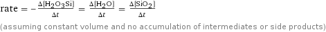 rate = -(Δ[H2O3Si])/(Δt) = (Δ[H2O])/(Δt) = (Δ[SiO2])/(Δt) (assuming constant volume and no accumulation of intermediates or side products)