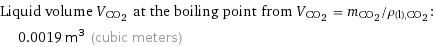 Liquid volume V_(CO_2) at the boiling point from V_(CO_2) = m_(CO_2)/ρ_((l), CO_2):  | 0.0019 m^3 (cubic meters)