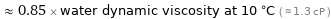  ≈ 0.85 × water dynamic viscosity at 10 °C ( ≈ 1.3 cP )