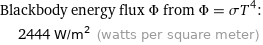 Blackbody energy flux Φ from Φ = σT^4:  | 2444 W/m^2 (watts per square meter)