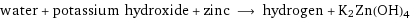 water + potassium hydroxide + zinc ⟶ hydrogen + K2Zn(OH)4