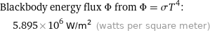 Blackbody energy flux Φ from Φ = σT^4:  | 5.895×10^6 W/m^2 (watts per square meter)